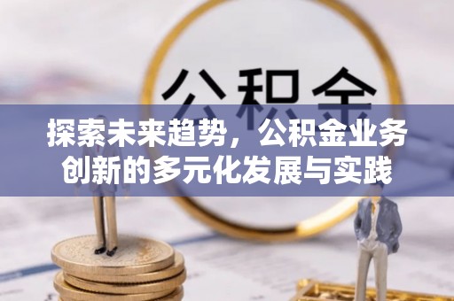 川汇探索未来趋势，公积金业务创新的多元化发展与实践