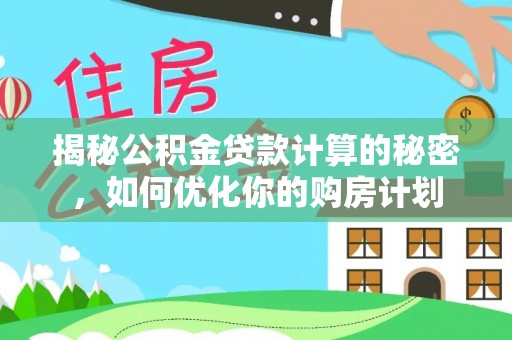 川汇揭秘公积金贷款计算的秘密，如何优化你的购房计划