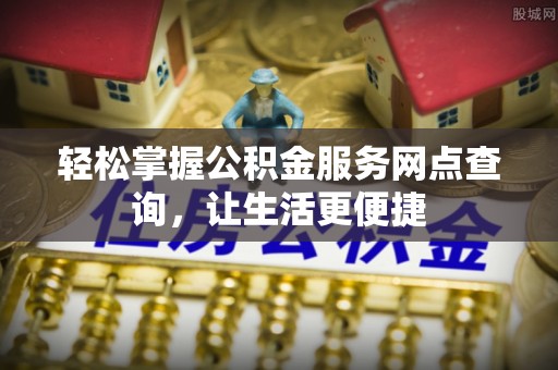 川汇轻松掌握公积金服务网点查询，让生活更便捷