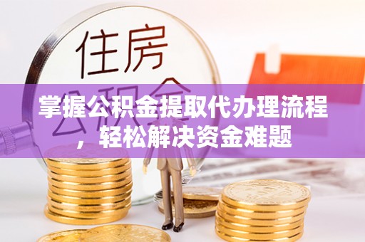 川汇掌握公积金提取代办理流程，轻松解决资金难题