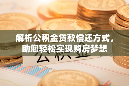 川汇解析公积金贷款偿还方式，助您轻松实现购房梦想