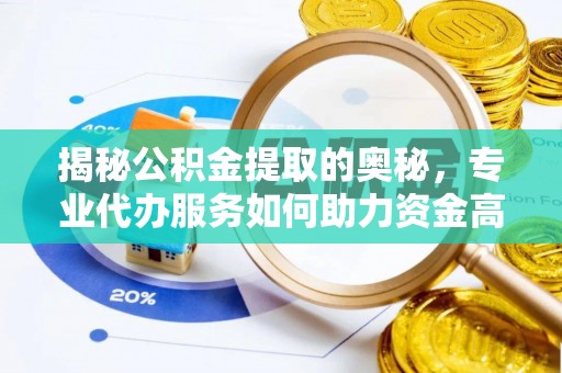 川汇揭秘公积金提取的奥秘，专业代办服务如何助力资金高效管理