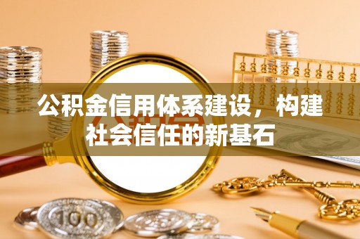 川汇公积金信用体系建设，构建社会信任的新基石