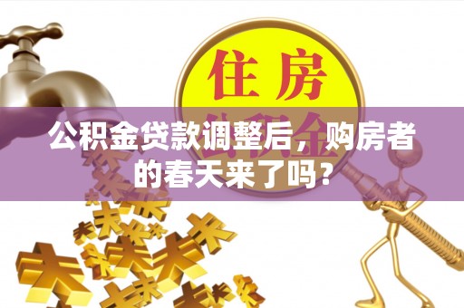 川汇公积金贷款调整后，购房者的春天来了吗？