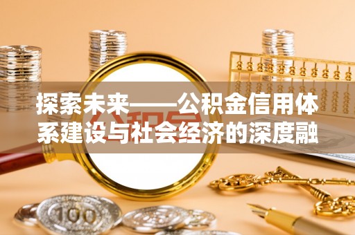 川汇探索未来——公积金信用体系建设与社会经济的深度融合