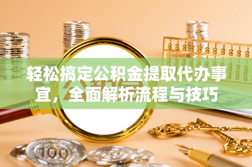 川汇轻松搞定公积金提取代办事宜，全面解析流程与技巧
