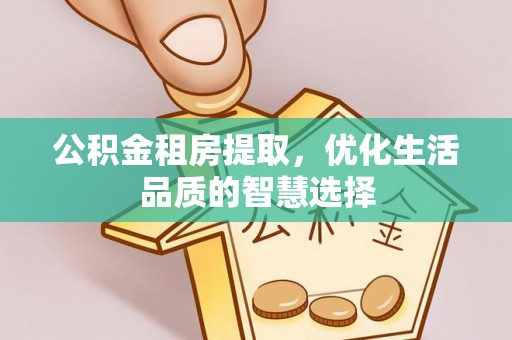 川汇公积金租房提取，优化生活品质的智慧选择