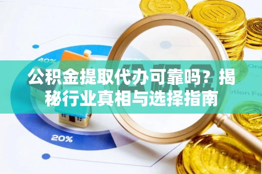 川汇公积金提取代办可靠吗？揭秘行业真相与选择指南