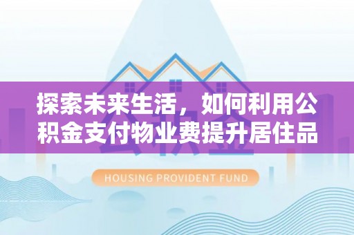 川汇探索未来生活，如何利用公积金支付物业费提升居住品质