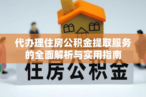 川汇代办理住房公积金提取服务的全面解析与实用指南