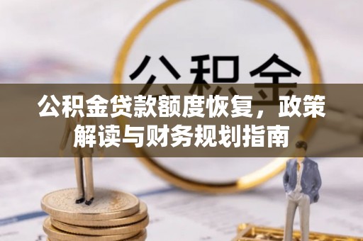 川汇公积金贷款额度恢复，政策解读与财务规划指南