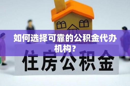 川汇如何选择可靠的公积金代办机构？