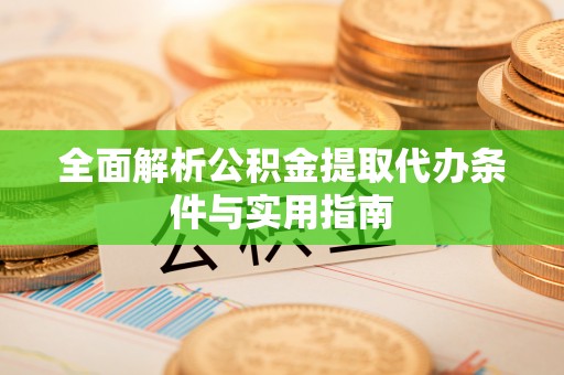 川汇全面解析公积金提取代办条件与实用指南