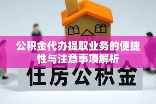 川汇公积金代办提取业务的便捷性与注意事项解析