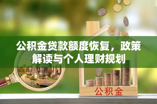 川汇公积金贷款额度恢复，政策解读与个人理财规划