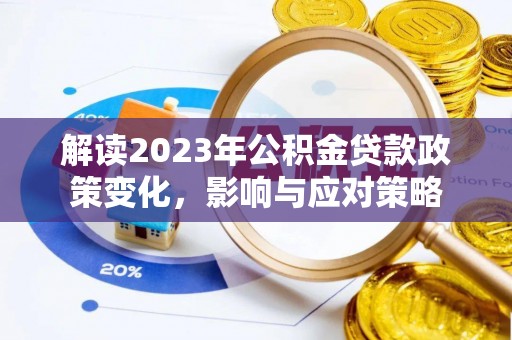 川汇解读2023年公积金贷款政策变化，影响与应对策略