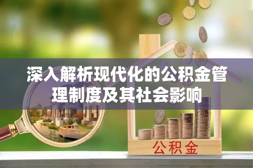 川汇深入解析现代化的公积金管理制度及其社会影响