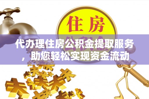 川汇代办理住房公积金提取服务，助您轻松实现资金流动