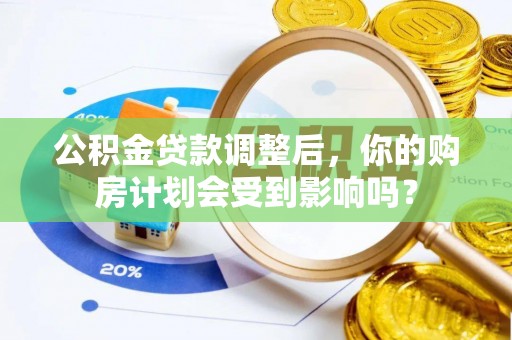 川汇公积金贷款调整后，你的购房计划会受到影响吗？
