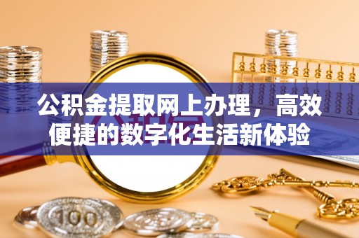 川汇公积金提取网上办理，高效便捷的数字化生活新体验
