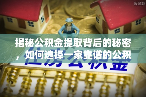 川汇揭秘公积金提取背后的秘密，如何选择一家靠谱的公积金代办提取公司？
