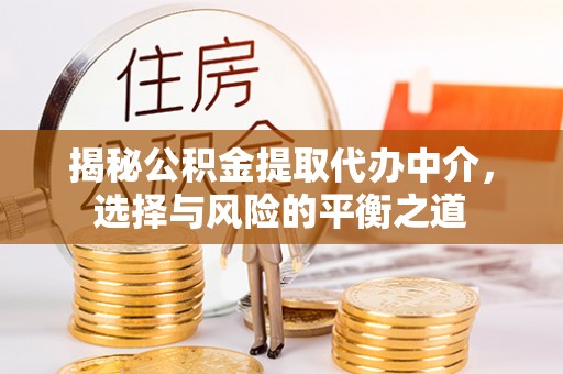 川汇揭秘公积金提取代办中介，选择与风险的平衡之道