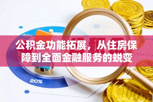 川汇公积金功能拓展，从住房保障到全面金融服务的蜕变