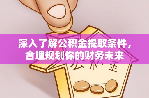 川汇深入了解公积金提取条件，合理规划你的财务未来