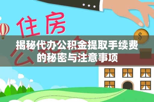 川汇揭秘代办公积金提取手续费的秘密与注意事项