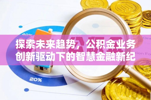 川汇探索未来趋势，公积金业务创新驱动下的智慧金融新纪元