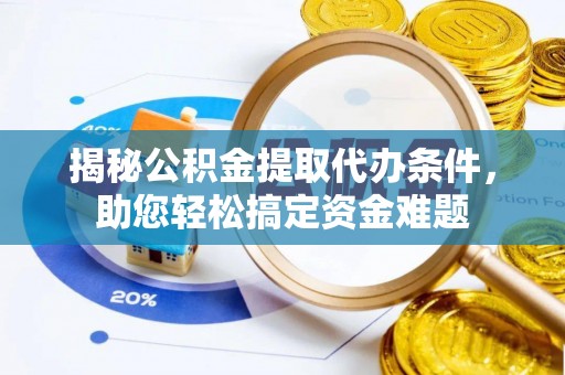 川汇揭秘公积金提取代办条件，助您轻松搞定资金难题