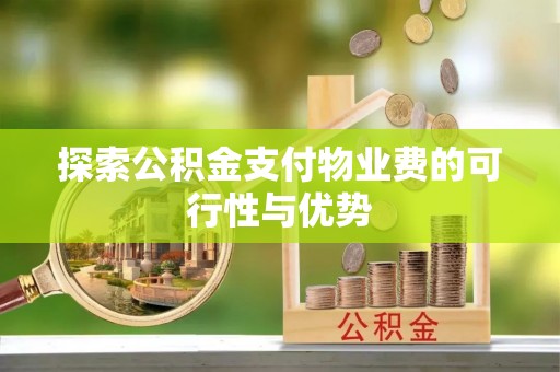 川汇探索公积金支付物业费的可行性与优势