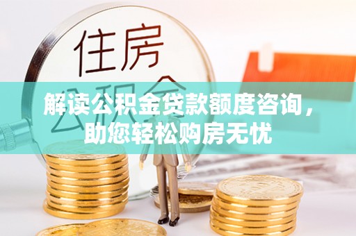 川汇解读公积金贷款额度咨询，助您轻松购房无忧