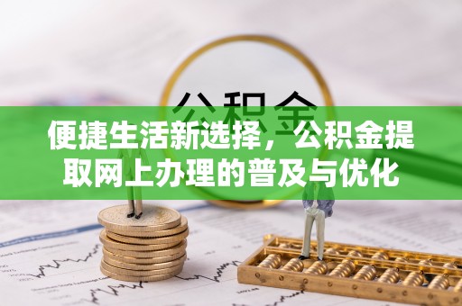 川汇便捷生活新选择，公积金提取网上办理的普及与优化