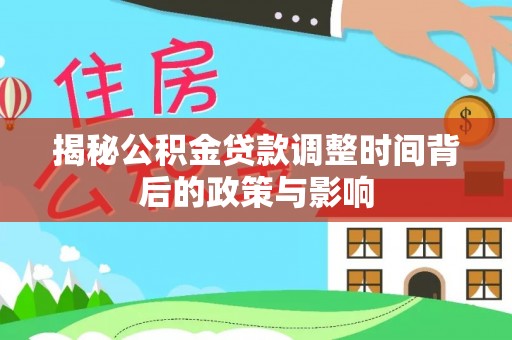 川汇揭秘公积金贷款调整时间背后的政策与影响