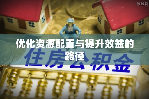 川汇优化资源配置与提升效益的路径