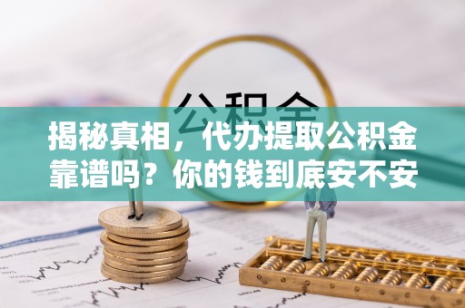 川汇揭秘真相，代办提取公积金靠谱吗？你的钱到底安不安全