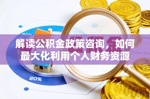 川汇解读公积金政策咨询，如何最大化利用个人财务资源