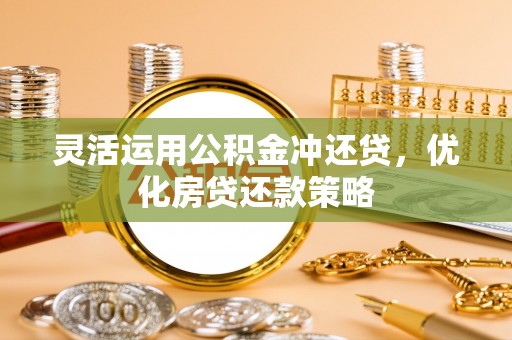 川汇灵活运用公积金冲还贷，优化房贷还款策略