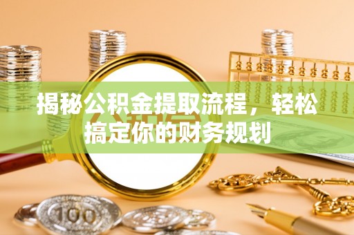 川汇揭秘公积金提取流程，轻松搞定你的财务规划