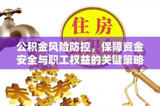 川汇公积金风险防控，保障资金安全与职工权益的关键策略