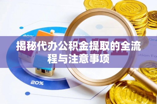 川汇揭秘代办公积金提取的全流程与注意事项