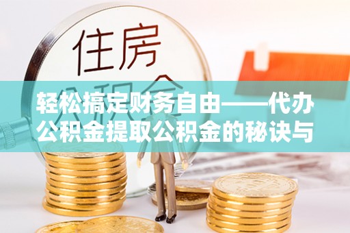川汇轻松搞定财务自由——代办公积金提取公积金的秘诀与技巧