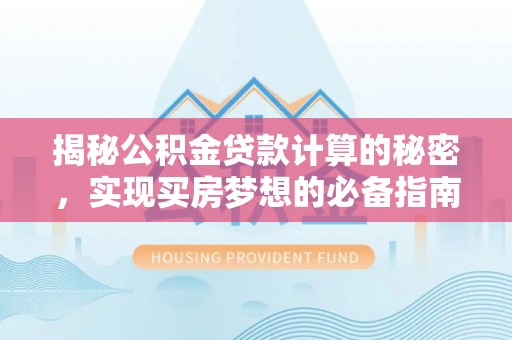 川汇揭秘公积金贷款计算的秘密，实现买房梦想的必备指南