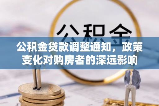 川汇公积金贷款调整通知，政策变化对购房者的深远影响