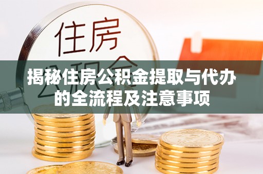 川汇揭秘住房公积金提取与代办的全流程及注意事项