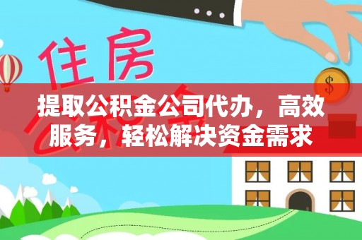 川汇提取公积金公司代办，高效服务，轻松解决资金需求