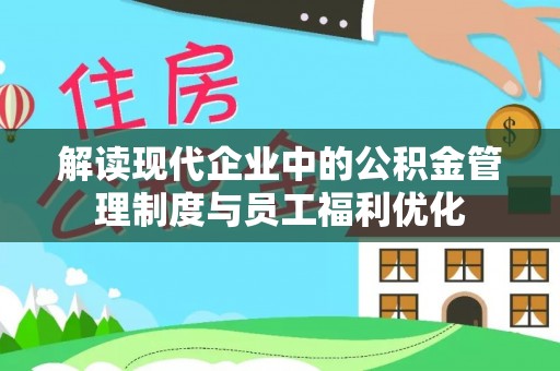 川汇解读现代企业中的公积金管理制度与员工福利优化