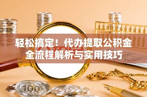 川汇轻松搞定！代办提取公积金全流程解析与实用技巧