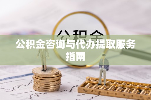 川汇公积金咨询与代办提取服务指南